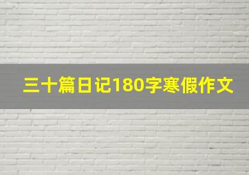 三十篇日记180字寒假作文