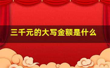 三千元的大写金额是什么