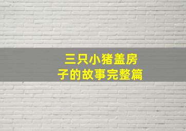 三只小猪盖房子的故事完整篇