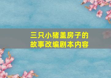 三只小猪盖房子的故事改编剧本内容