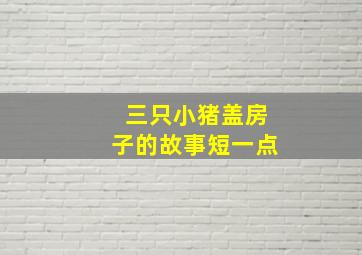 三只小猪盖房子的故事短一点