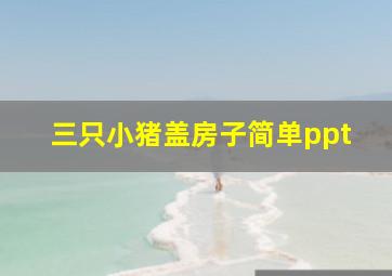 三只小猪盖房子简单ppt