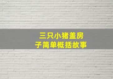 三只小猪盖房子简单概括故事