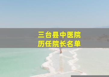 三台县中医院历任院长名单