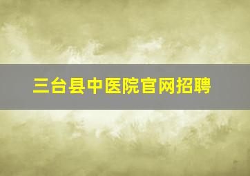 三台县中医院官网招聘