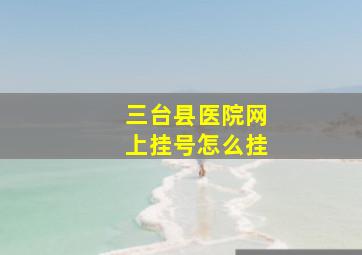 三台县医院网上挂号怎么挂