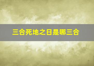 三合死地之日是哪三合