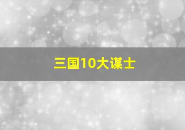 三国10大谋士