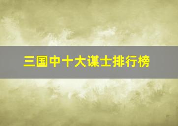 三国中十大谋士排行榜