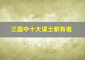 三国中十大谋士都有谁