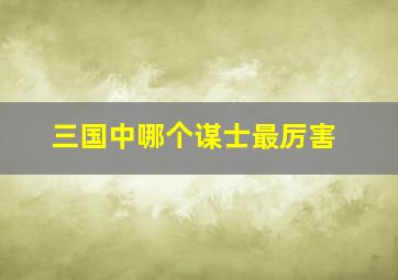 三国中哪个谋士最厉害