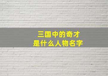 三国中的奇才是什么人物名字