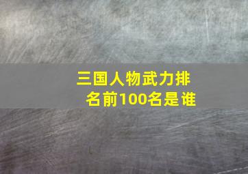 三国人物武力排名前100名是谁