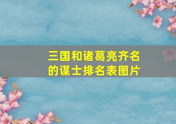 三国和诸葛亮齐名的谋士排名表图片