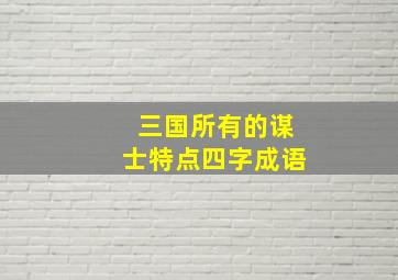 三国所有的谋士特点四字成语