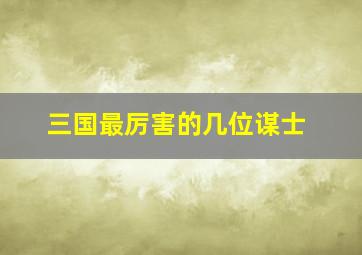 三国最厉害的几位谋士