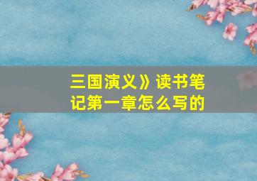 三国演义》读书笔记第一章怎么写的