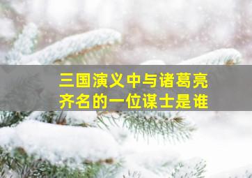 三国演义中与诸葛亮齐名的一位谋士是谁