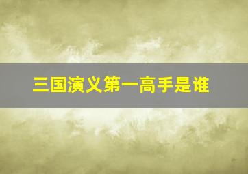 三国演义第一高手是谁