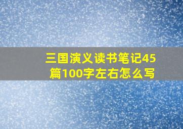 三国演义读书笔记45篇100字左右怎么写