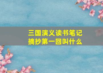 三国演义读书笔记摘抄第一回叫什么