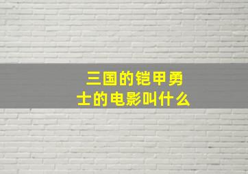 三国的铠甲勇士的电影叫什么