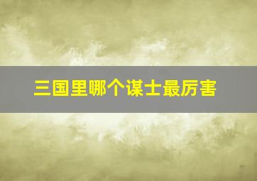 三国里哪个谋士最厉害