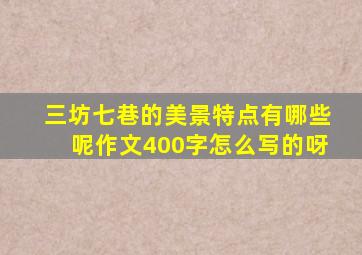 三坊七巷的美景特点有哪些呢作文400字怎么写的呀