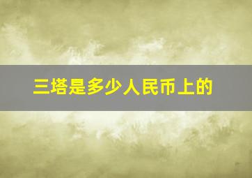 三塔是多少人民币上的