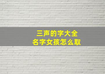 三声的字大全名字女孩怎么取