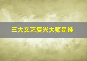 三大文艺复兴大师是谁