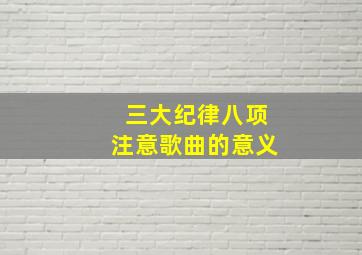 三大纪律八项注意歌曲的意义