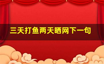 三天打鱼两天晒网下一句