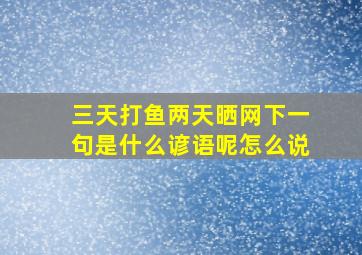 三天打鱼两天晒网下一句是什么谚语呢怎么说