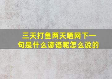 三天打鱼两天晒网下一句是什么谚语呢怎么说的