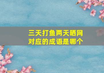 三天打鱼两天晒网对应的成语是哪个