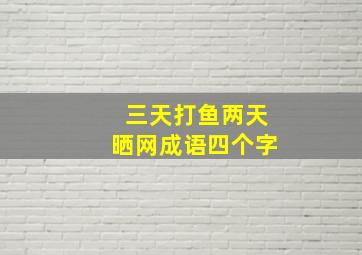 三天打鱼两天晒网成语四个字