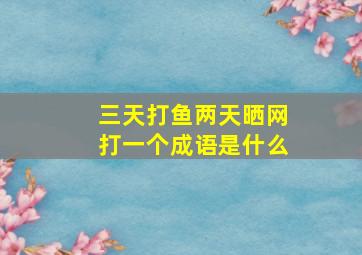 三天打鱼两天晒网打一个成语是什么