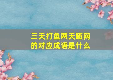 三天打鱼两天晒网的对应成语是什么