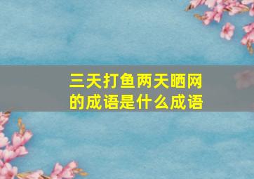 三天打鱼两天晒网的成语是什么成语