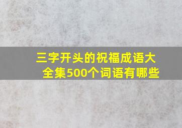 三字开头的祝福成语大全集500个词语有哪些