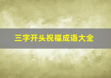 三字开头祝福成语大全