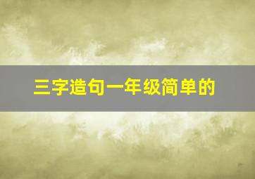 三字造句一年级简单的