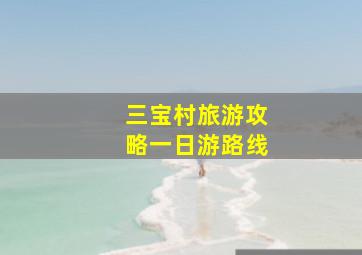 三宝村旅游攻略一日游路线