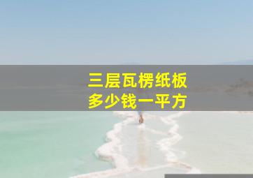 三层瓦楞纸板多少钱一平方