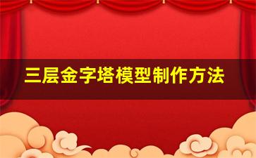 三层金字塔模型制作方法