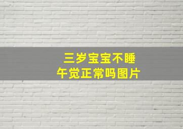 三岁宝宝不睡午觉正常吗图片