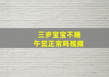 三岁宝宝不睡午觉正常吗视频