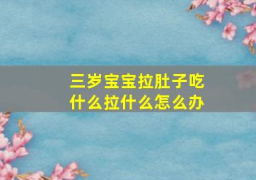 三岁宝宝拉肚子吃什么拉什么怎么办