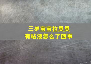 三岁宝宝拉臭臭有粘液怎么了回事